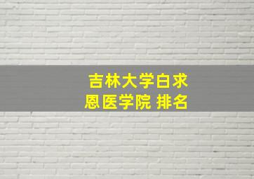 吉林大学白求恩医学院 排名